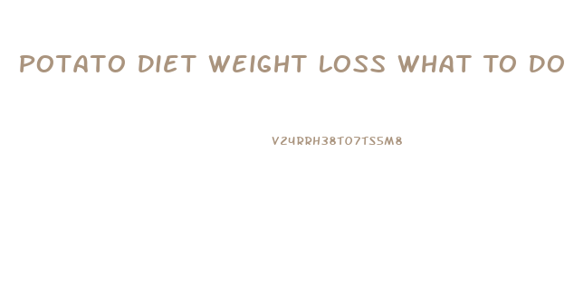 Potato Diet Weight Loss What To Do