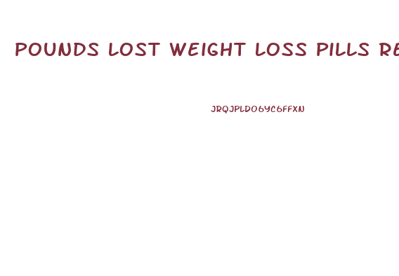 Pounds Lost Weight Loss Pills Reviews
