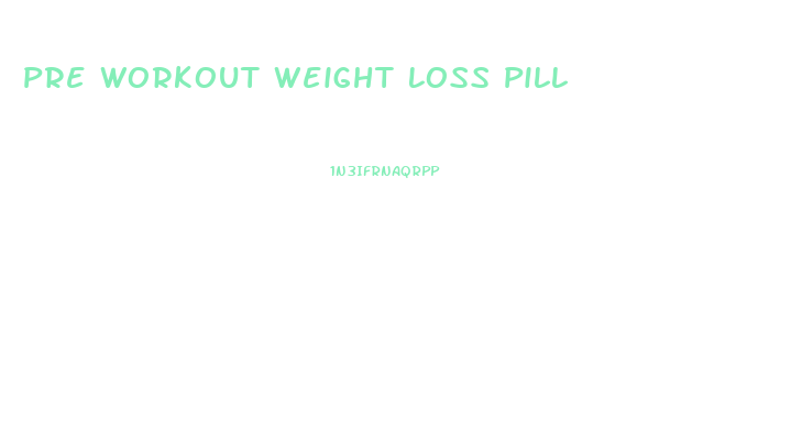 Pre Workout Weight Loss Pill