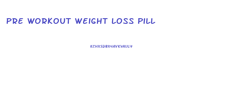 Pre Workout Weight Loss Pill