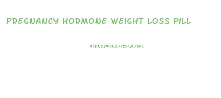 Pregnancy Hormone Weight Loss Pill