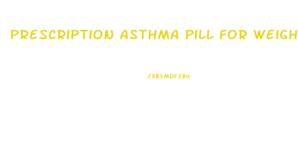 Prescription Asthma Pill For Weight Loss