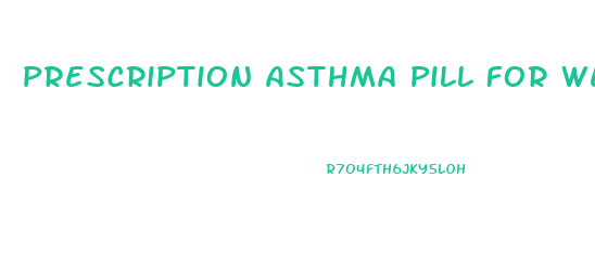 Prescription Asthma Pill For Weight Loss