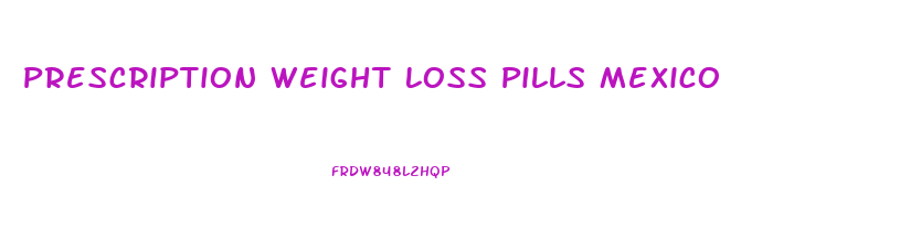 Prescription Weight Loss Pills Mexico