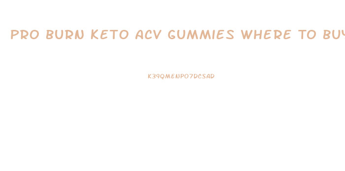 Pro Burn Keto Acv Gummies Where To Buy