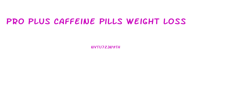 Pro Plus Caffeine Pills Weight Loss