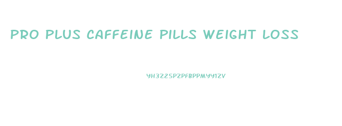 Pro Plus Caffeine Pills Weight Loss