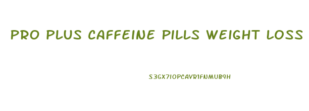 Pro Plus Caffeine Pills Weight Loss