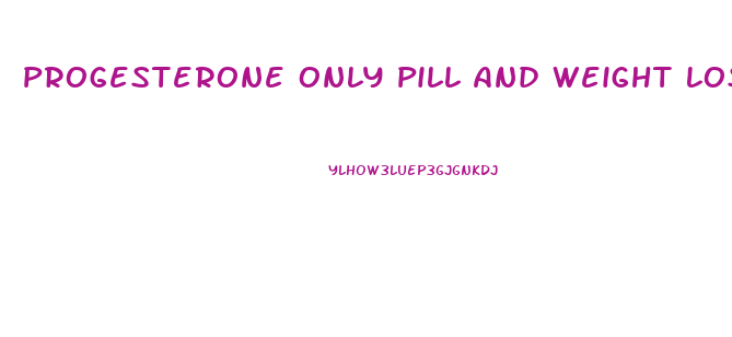 Progesterone Only Pill And Weight Loss