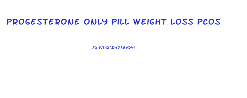 Progesterone Only Pill Weight Loss Pcos