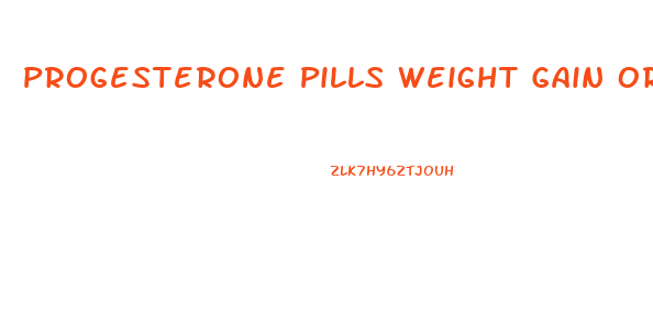 Progesterone Pills Weight Gain Or Loss