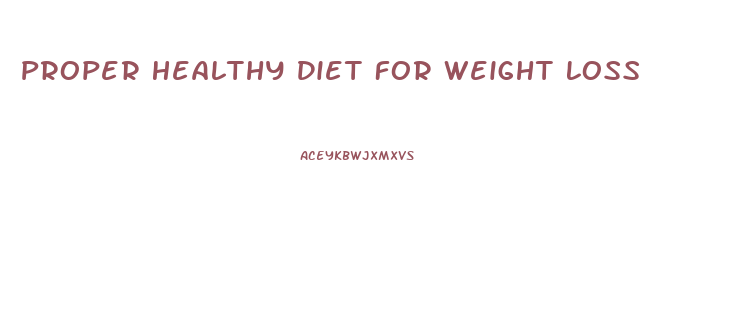 Proper Healthy Diet For Weight Loss