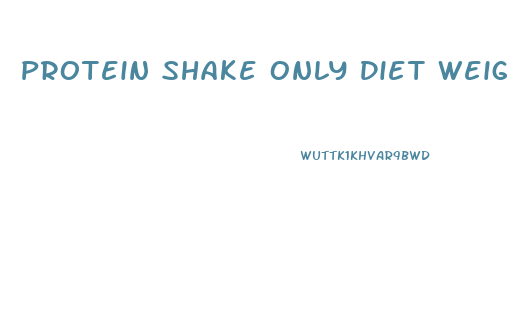 Protein Shake Only Diet Weight Loss