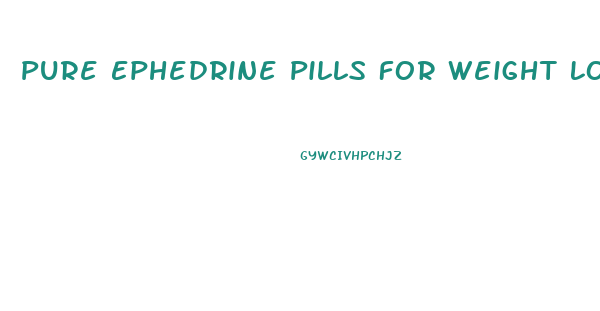 Pure Ephedrine Pills For Weight Loss