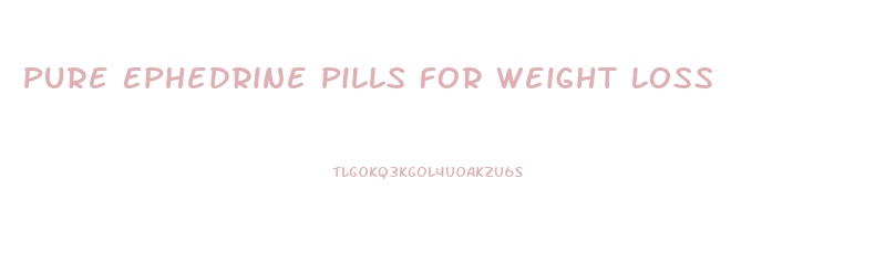Pure Ephedrine Pills For Weight Loss