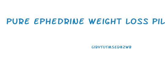 Pure Ephedrine Weight Loss Pills