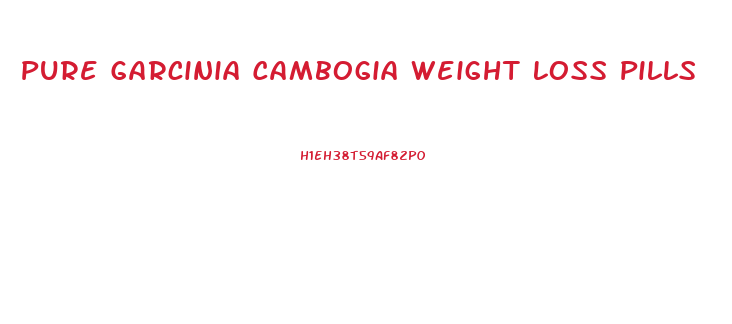 Pure Garcinia Cambogia Weight Loss Pills