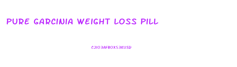 Pure Garcinia Weight Loss Pill