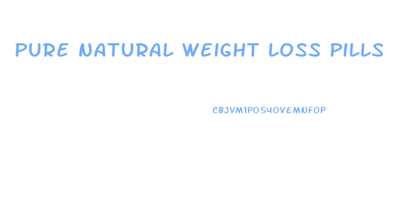 Pure Natural Weight Loss Pills