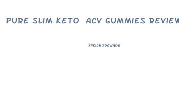 Pure Slim Keto Acv Gummies Reviews