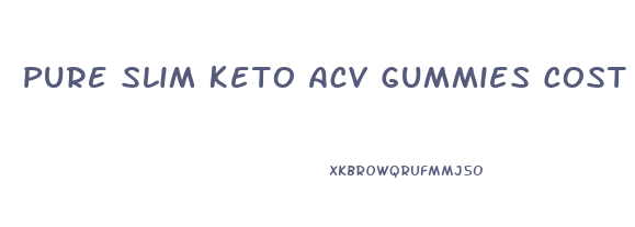 Pure Slim Keto Acv Gummies Cost