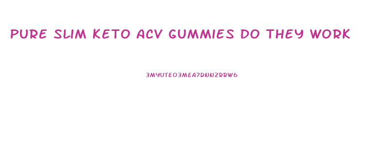 Pure Slim Keto Acv Gummies Do They Work