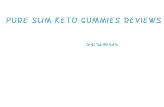 Pure Slim Keto Gummies Reviews