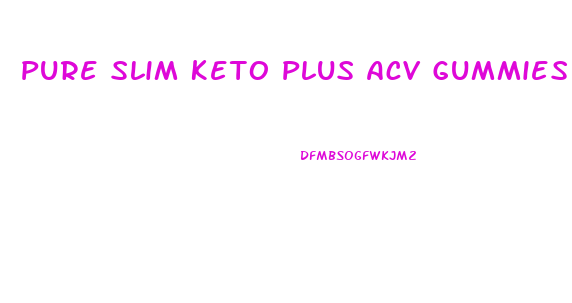 Pure Slim Keto Plus Acv Gummies