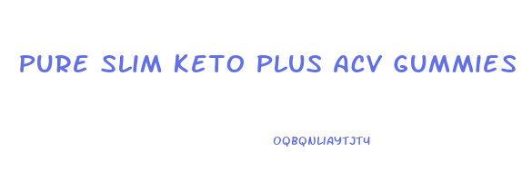 Pure Slim Keto Plus Acv Gummies