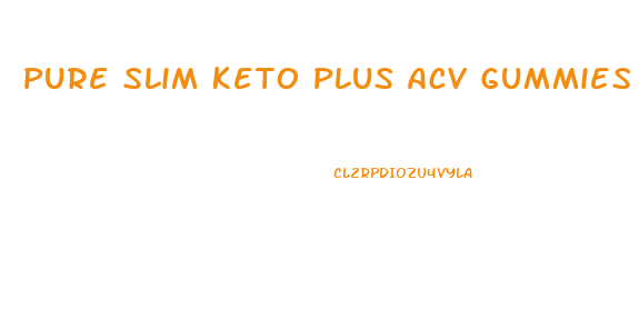 Pure Slim Keto Plus Acv Gummies