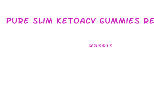 Pure Slim Ketoacv Gummies Reviews