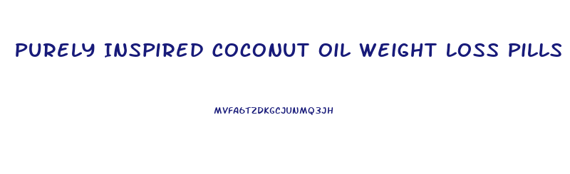 Purely Inspired Coconut Oil Weight Loss Pills Reviews