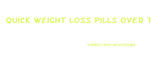 Quick Weight Loss Pills Over The Counter Uk