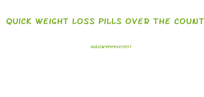 Quick Weight Loss Pills Over The Counter