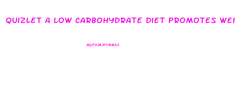 Quizlet A Low Carbohydrate Diet Promotes Weight Loss When