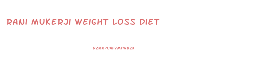 Rani Mukerji Weight Loss Diet