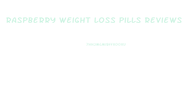 Raspberry Weight Loss Pills Reviews