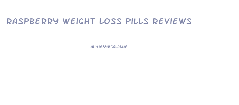 Raspberry Weight Loss Pills Reviews