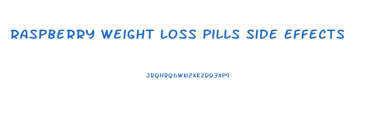 Raspberry Weight Loss Pills Side Effects