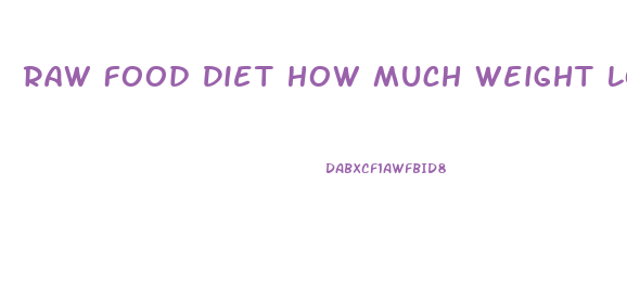 Raw Food Diet How Much Weight Loss