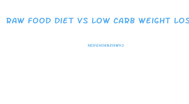 Raw Food Diet Vs Low Carb Weight Loss