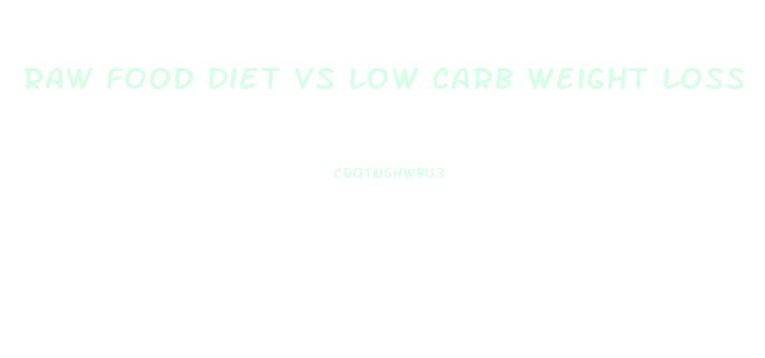 Raw Food Diet Vs Low Carb Weight Loss