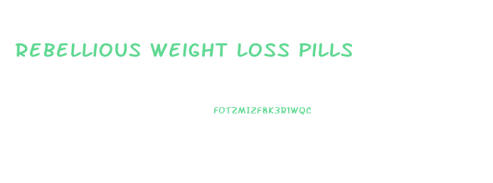 Rebellious Weight Loss Pills