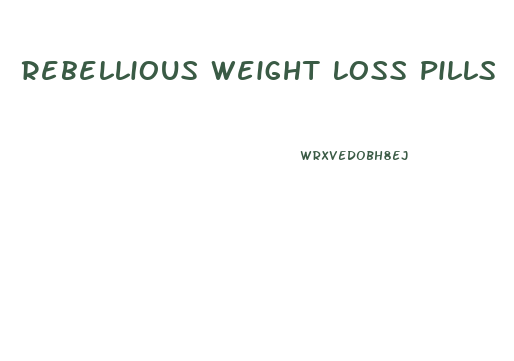 Rebellious Weight Loss Pills