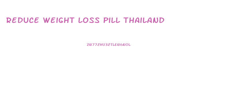 Reduce Weight Loss Pill Thailand