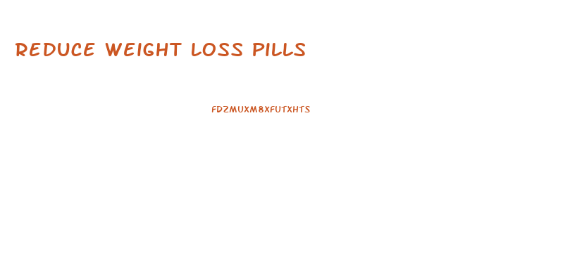 Reduce Weight Loss Pills