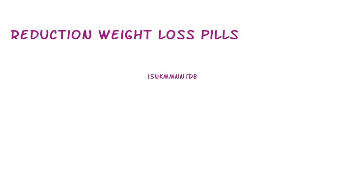 Reduction Weight Loss Pills