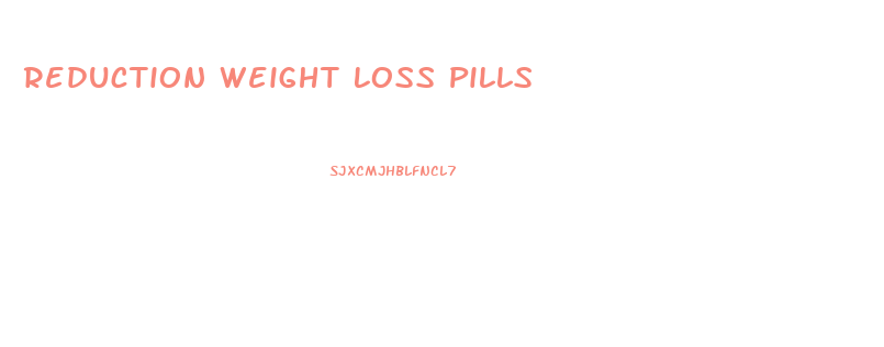 Reduction Weight Loss Pills