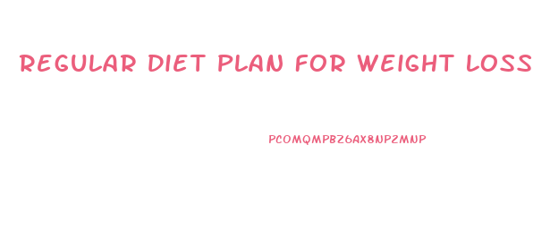 Regular Diet Plan For Weight Loss