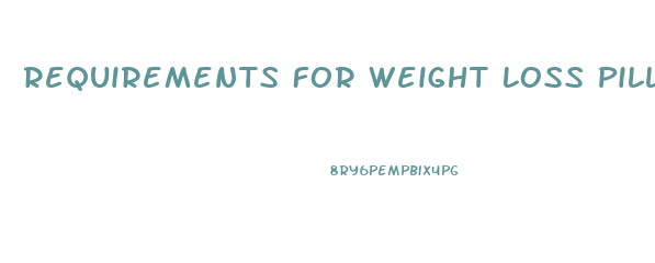 Requirements For Weight Loss Pills